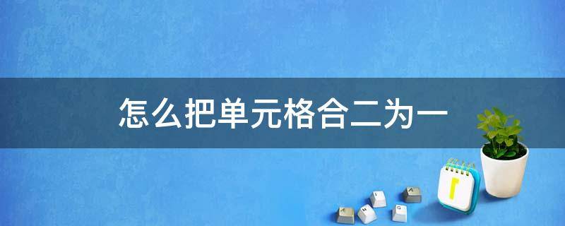 怎么把单元格合二为一（怎么把单元格合并）