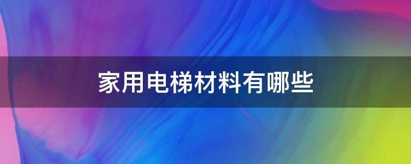 家用电梯材料有哪些 家用电梯外面用什么材料装饰