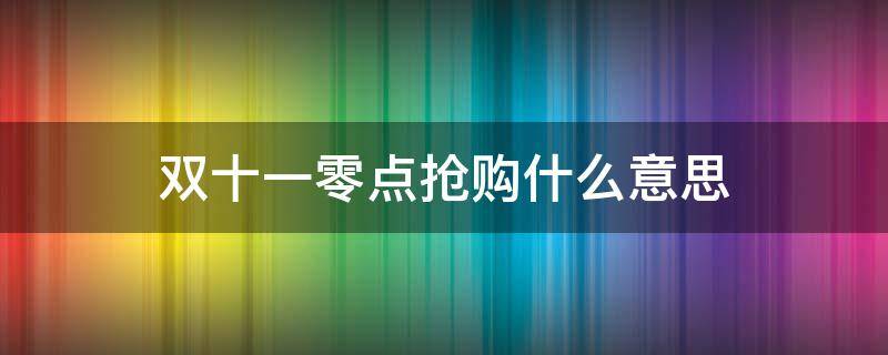 双十一零点抢购什么意思（双十一零点抢购有什么优惠）