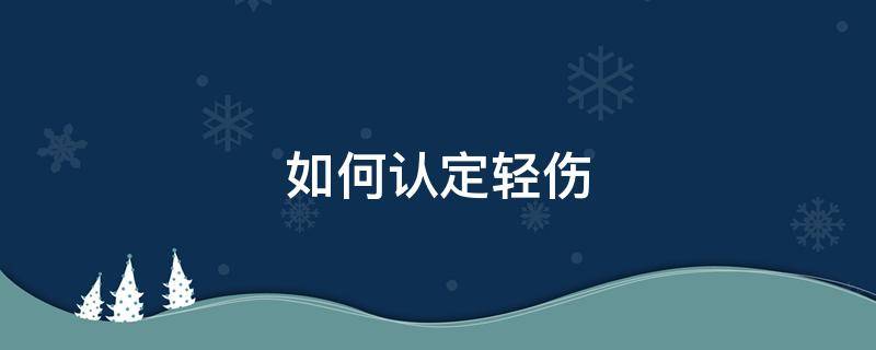 如何认定轻伤 如何认定轻伤一级和二级哪个严重?