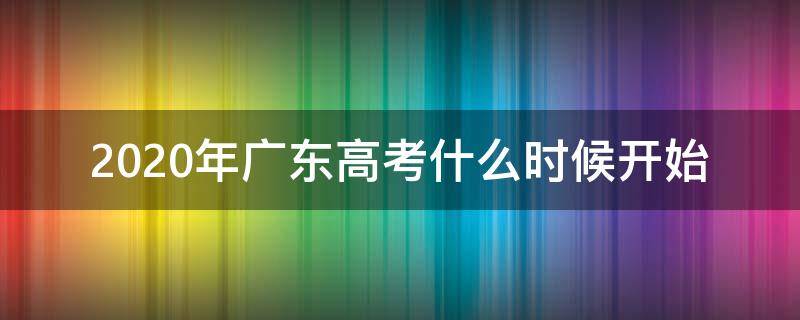 2020年广东高考什么时候开始 广东省高考时间2020具体时间