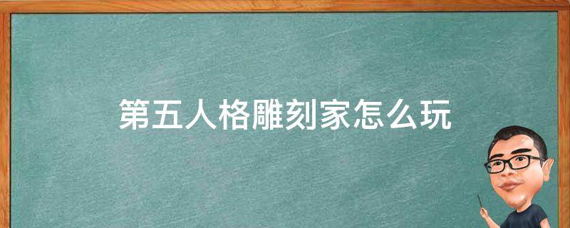 第五人格雕刻家怎么玩 第五人格雕刻家怎么玩?