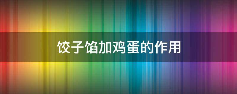 饺子馅加鸡蛋的作用 饺子馅加入鸡蛋有什么作用