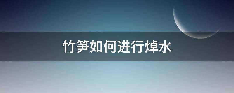 竹笋如何进行焯水 竹笋怎么怎么焯水