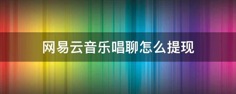 网易云音乐唱聊怎么提现 网易云音乐如何提现