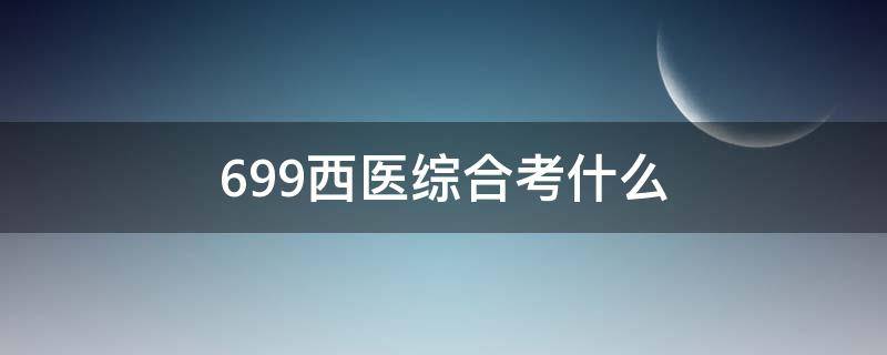 699西医综合考什么 安医大699西医综合考什么