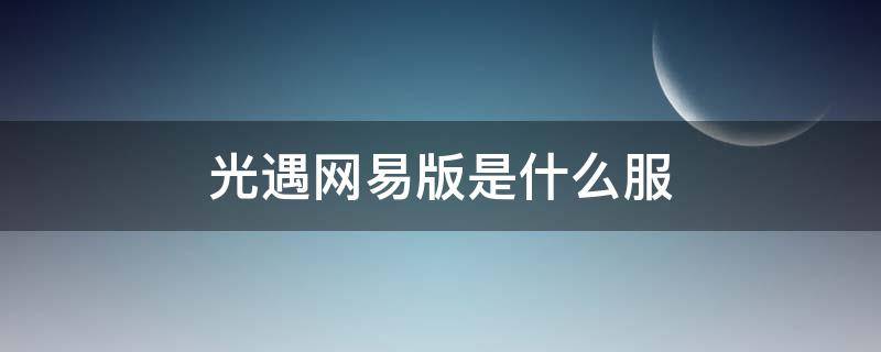 光遇网易版是什么服 光遇网易版是官服吗