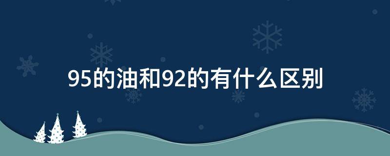 95的油和92的有什么区别（95的油跟92的有什么区别）