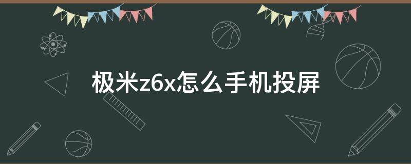 极米z6x怎么手机投屏（极米z6x怎么手机投屏打游戏）