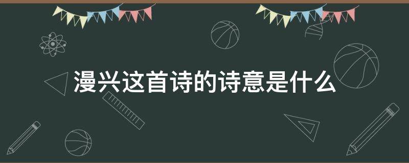 漫兴这首诗的诗意是什么 漫兴这首诗的意思