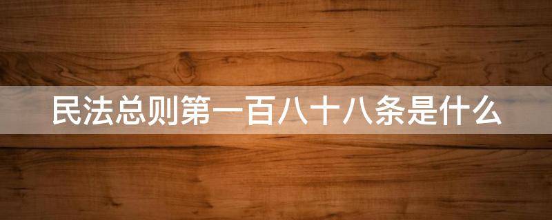 民法总则第一百八十八条是什么 民法总则第一百八十八条是什么内容