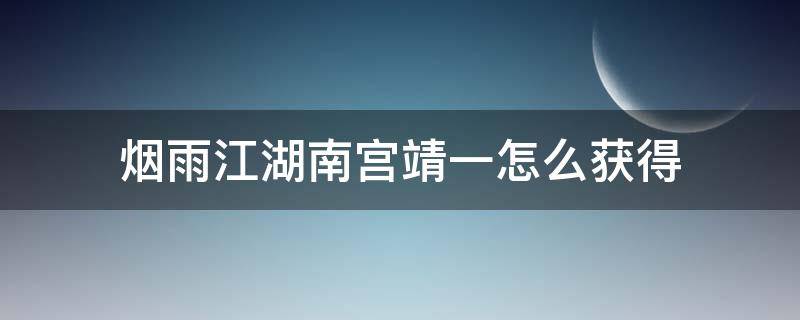 烟雨江湖南宫靖一怎么获得（烟雨江湖南宫靖一攻略）