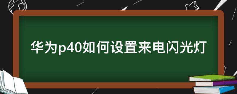 华为p40如何设置来电闪光灯（华为p40来电灯闪在哪里设置）