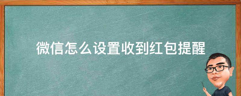 微信怎么设置收到红包提醒（微信提醒收红包功能怎么设置）