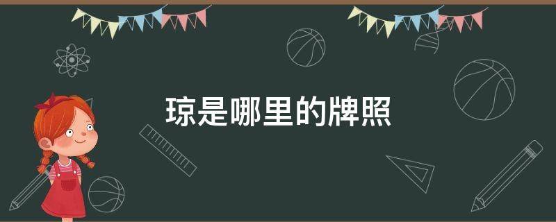 琼是哪里的牌照（琼是哪里的牌照号）