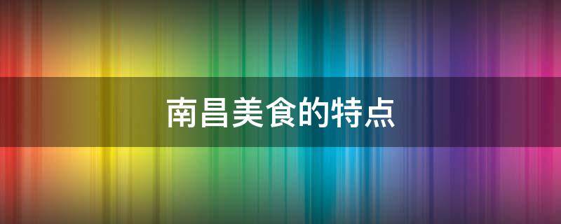 南昌美食的特点 南昌独有的美食是什么