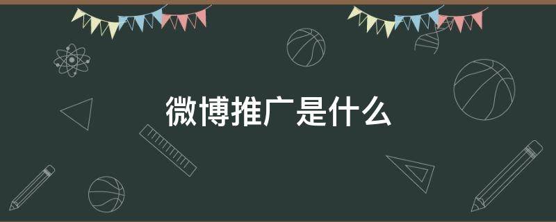 微博推广是什么 微博推广是什么意思