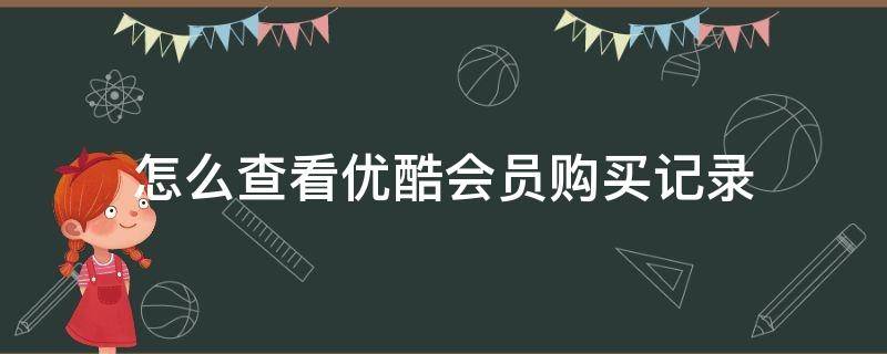 怎么查看优酷会员购买记录 优酷怎么查看会员充值记录