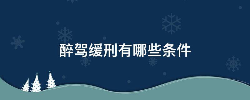 醉驾缓刑有哪些条件（醉驾不适用缓刑的条件）