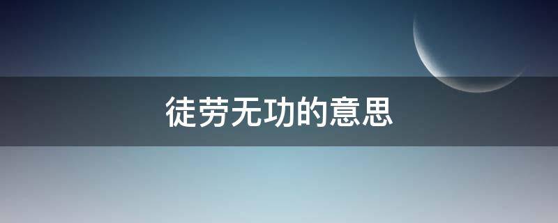 徒劳无功的意思 徒劳无功的意思和造句