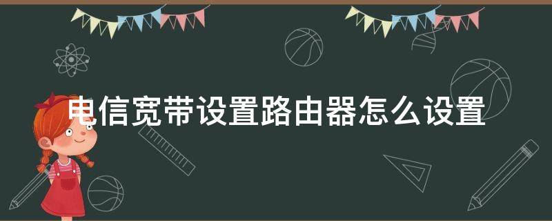 电信宽带设置路由器怎么设置 电信宽带设置路由器怎么设置网址