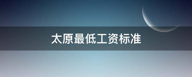 太原最低工资标准 太原最低工资标准是多少