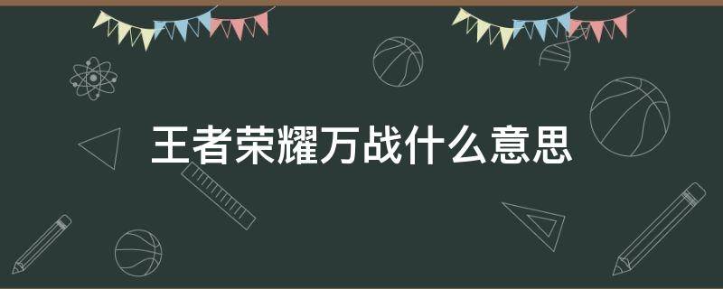 王者荣耀万战什么意思（什么是万战王者荣耀）