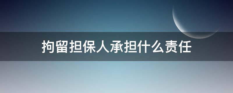 拘留担保人承担什么责任 担保人拘留属于什么拘留