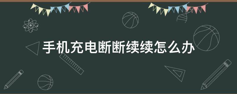 手机充电断断续续怎么办 红魔手机充电断断续续怎么办