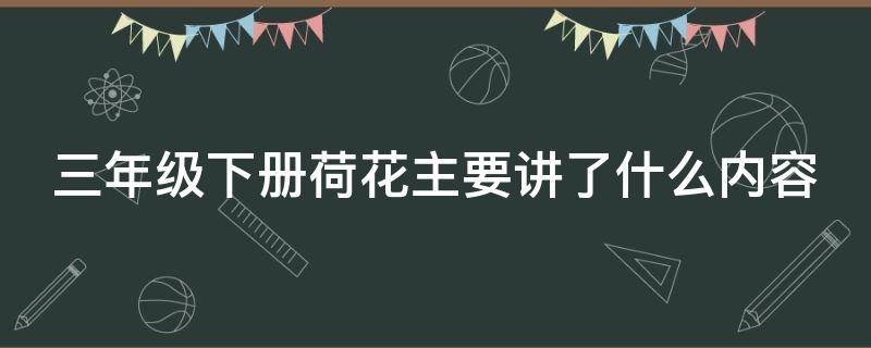 三年级下册荷花主要讲了什么内容 三年级下册荷花主要讲了什么内容呢