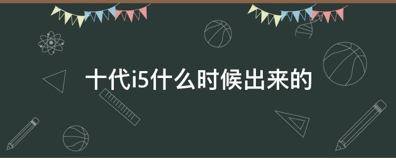 十代i5什么时候出来的（10代i5啥时候出的）