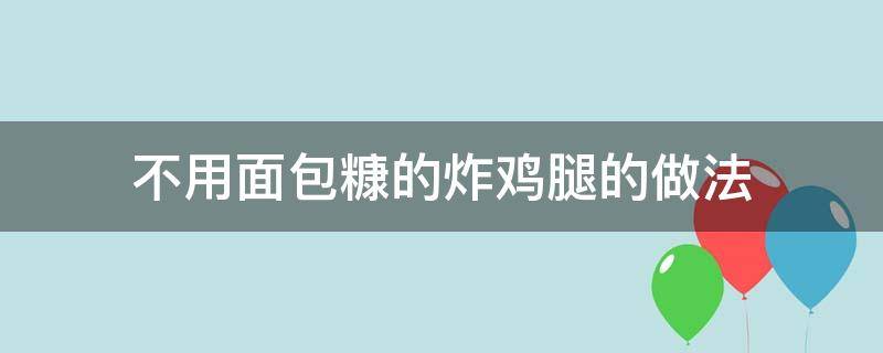 不用面包糠的炸鸡腿的做法（炸鸡腿怎么做不用面包糠）