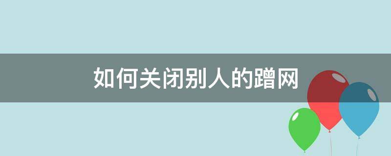 如何关闭别人的蹭网（如何关掉别人蹭网）