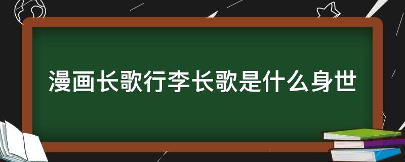 漫画长歌行李长歌是什么身世（长歌行漫画男主身份）