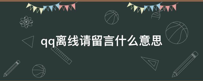 qq离线请留言什么意思 qq离线请留言啥意思