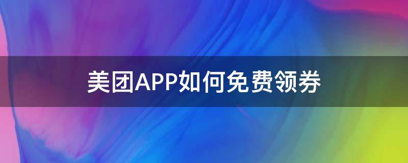 美团APP如何免费领券（美团app怎么领优惠券）