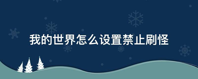 我的世界怎么设置禁止刷怪 我的世界怎么能不刷怪