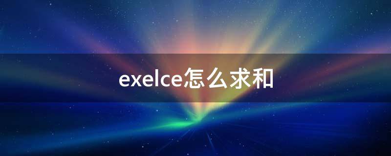 exelce怎么求和（exelce怎么求和是0）