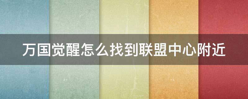 万国觉醒怎么找到联盟中心附近 万国觉醒如何找到联盟所在地