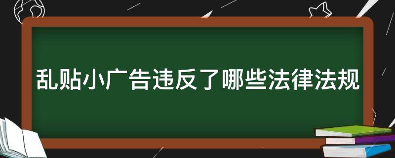 乱贴小广告违反了哪些法律法规（发涉黄小广告怎么处罚）