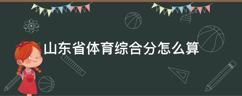 山东省体育综合分怎么算 山东体育类综合分计算