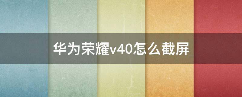 华为荣耀v40怎么截屏（华为荣耀v40怎样截屏）