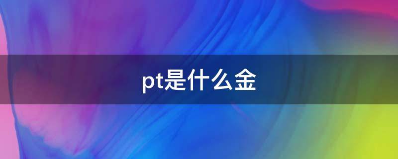 pt是什么金（pt950是什么金）