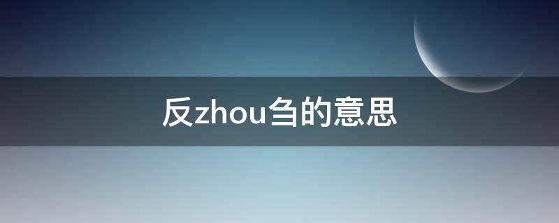 反zhou刍的意思 反zhou刍的意思打一字