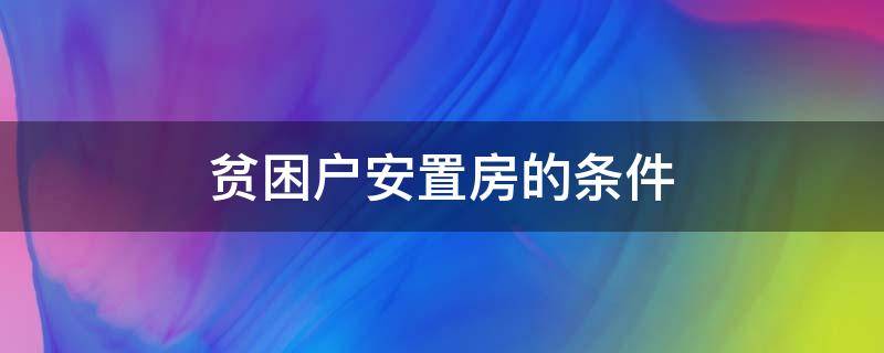 贫困户安置房的条件（贫困申请安置房条件）