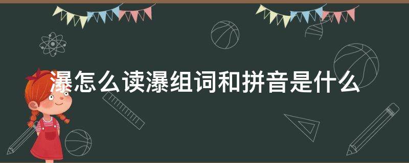 瀑怎么读瀑组词和拼音是什么（瀑的组词和拼音）