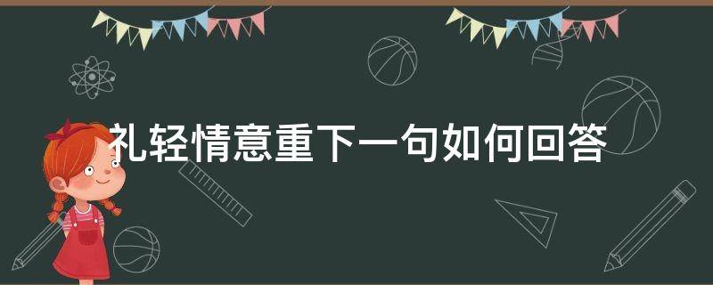 礼轻情意重下一句如何回答（礼轻情意重的回复）