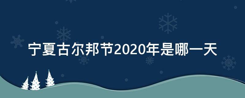 宁夏古尔邦节2020年是哪一天（宁夏古尔邦节2020年是哪一天放几天假）