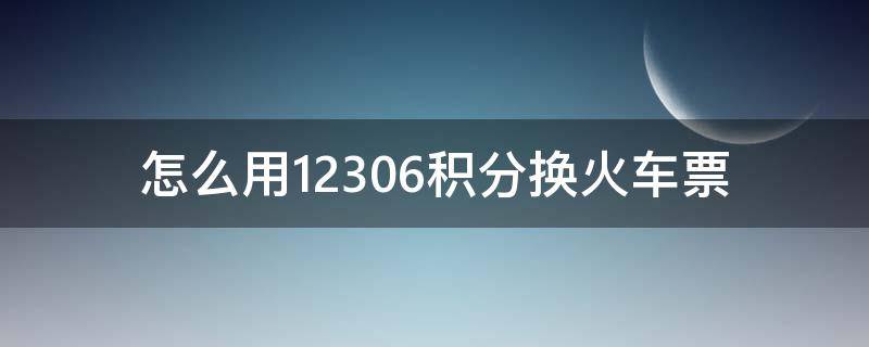 怎么用12306积分换火车票（12306如何用积分换火车票?）