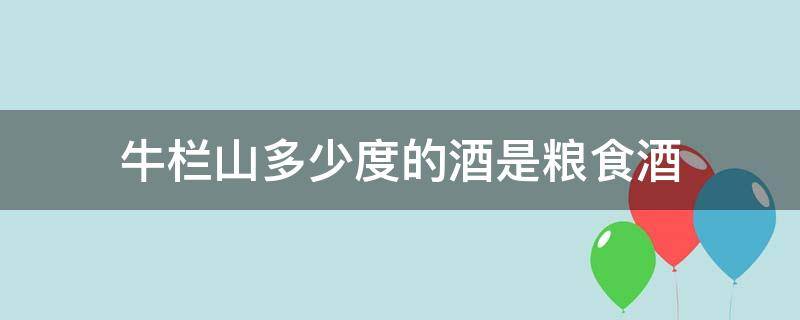 牛栏山多少度的酒是粮食酒（牛栏山42度酒是纯粮食酒吗）